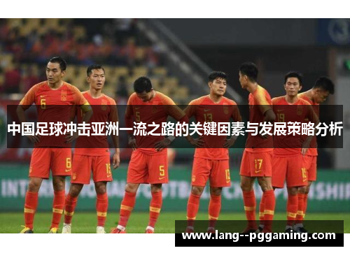 中国足球冲击亚洲一流之路的关键因素与发展策略分析