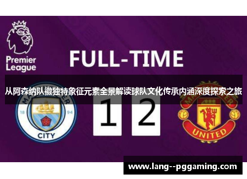 从阿森纳队徽独特象征元素全景解读球队文化传承内涵深度探索之旅 从阿森纳队徽独特象征元素全景解读球队文化传承内涵深度探索之旅
