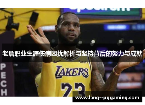 老詹职业生涯伤病困扰解析与坚持背后的努力与成就 老詹职业生涯伤病困扰解析与坚持背后的努力与成就