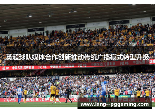 英超球队媒体合作创新推动传统广播模式转型升级 英超球队媒体合作创新推动传统广播模式转型升级