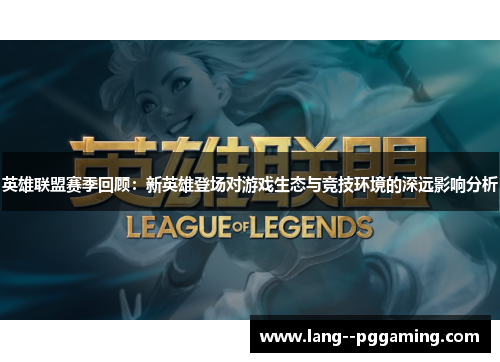 英雄联盟赛季回顾:新英雄登场对游戏生态与竞技环境的深远影响分析 英雄联盟赛季回顾:新英雄登场对游戏生态与竞技环境的深远影响分析