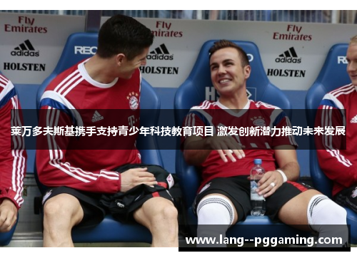 莱万多夫斯基携手支持青少年科技教育项目 激发创新潜力推动未来发展