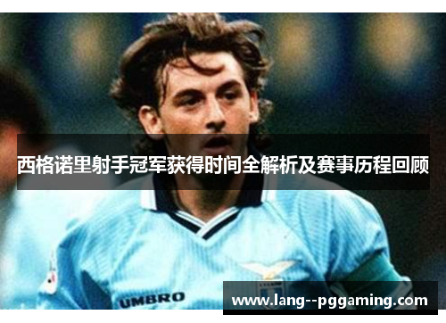西格诺里射手冠军获得时间全解析及赛事历程回顾 西格诺里射手冠军获得时间全解析及赛事历程回顾