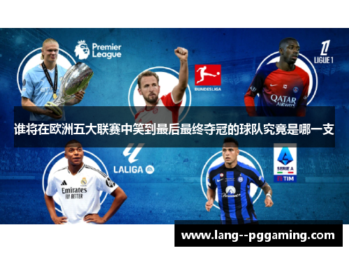 谁将在欧洲五大联赛中笑到最后最终夺冠的球队究竟是哪一支