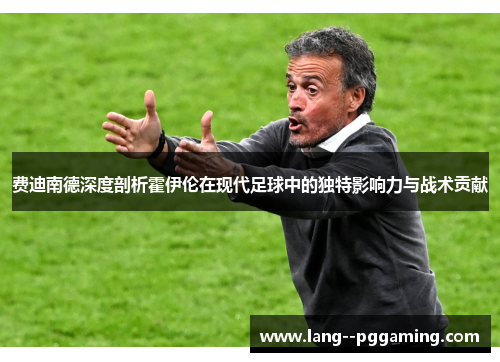 费迪南德深度剖析霍伊伦在现代足球中的独特影响力与战术贡献