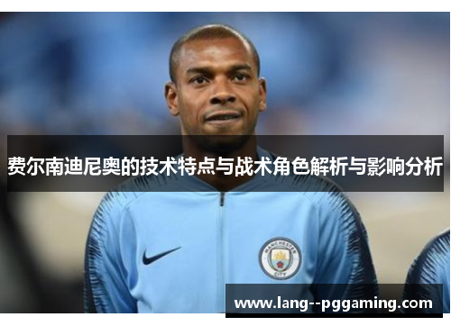 费尔南迪尼奥的技术特点与战术角色解析与影响分析 费尔南迪尼奥的技术特点与战术角色解析与影响分析