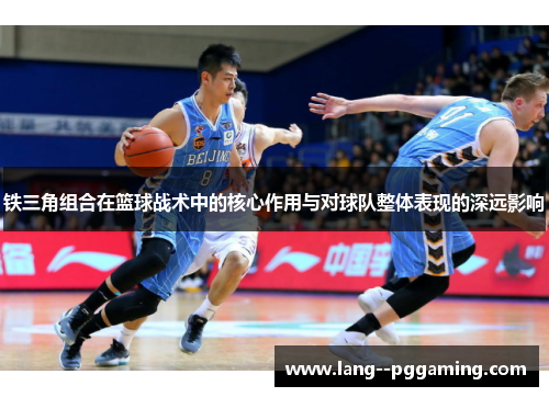 铁三角组合在篮球战术中的核心作用与对球队整体表现的深远影响