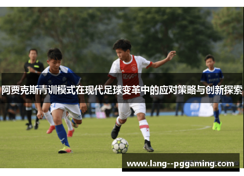 阿贾克斯青训模式在现代足球变革中的应对策略与创新探索