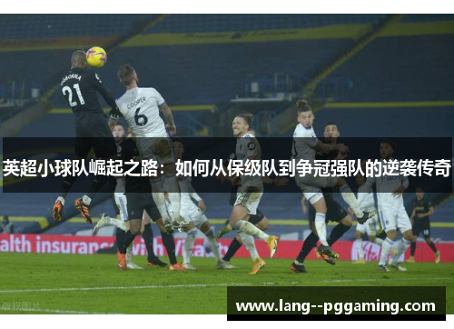 英超小球队崛起之路:如何从保级队到争冠强队的逆袭传奇 英超小球队崛起之路:如何从保级队到争冠强队的逆袭传奇