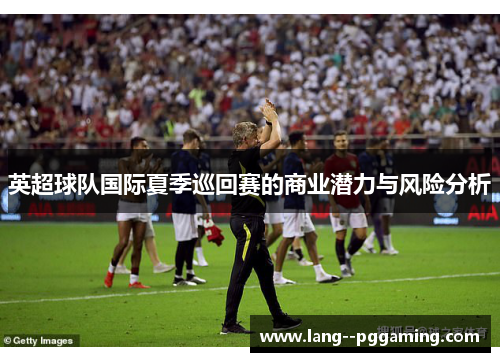 英超球队国际夏季巡回赛的商业潜力与风险分析