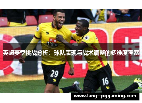 英超赛季挑战分析：球队表现与战术调整的多维度考察