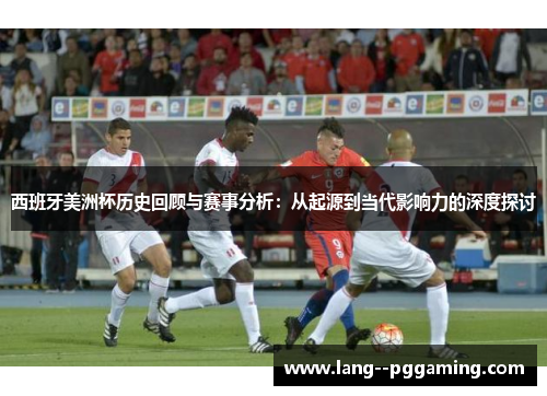 西班牙美洲杯历史回顾与赛事分析：从起源到当代影响力的深度探讨