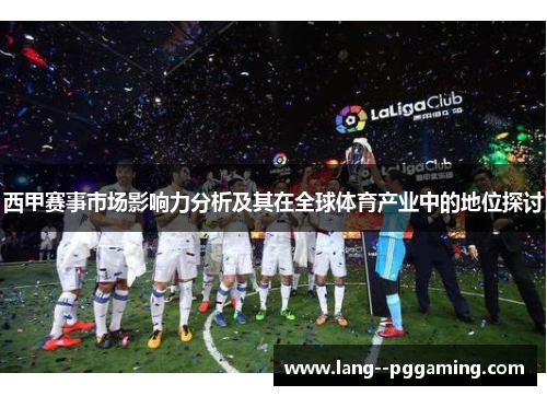 西甲赛事市场影响力分析及其在全球体育产业中的地位探讨