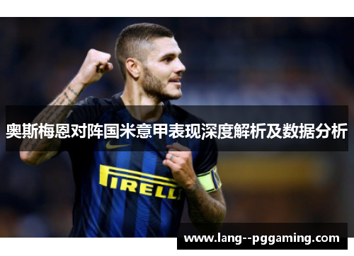 奥斯梅恩对阵国米意甲表现深度解析及数据分析