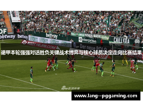 德甲本轮强强对话胜负关键战术博弈与核心球员决定走向比赛结果