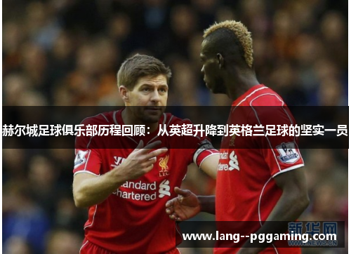 赫尔城足球俱乐部历程回顾：从英超升降到英格兰足球的坚实一员