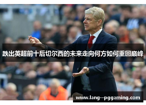 跌出英超前十后切尔西的未来走向何方如何重回巅峰 跌出英超前十后切尔西的未来走向何方如何重回巅峰