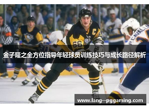 金子隆之全方位指导年轻球员训练技巧与成长路径解析