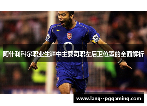 阿什利科尔职业生涯中主要司职左后卫位置的全面解析