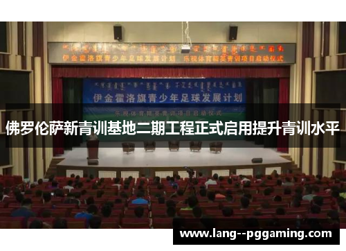 佛罗伦萨新青训基地二期工程正式启用提升青训水平