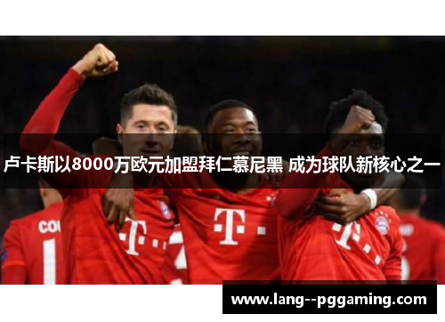 卢卡斯以8000万欧元加盟拜仁慕尼黑 成为球队新核心之一