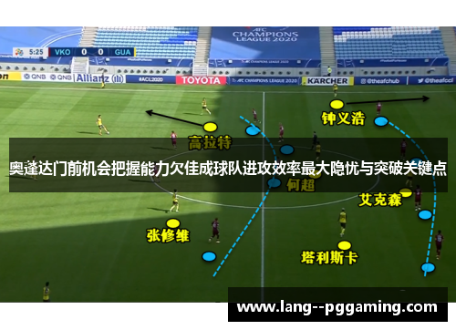 奥蓬达门前机会把握能力欠佳成球队进攻效率最大隐忧与突破关键点