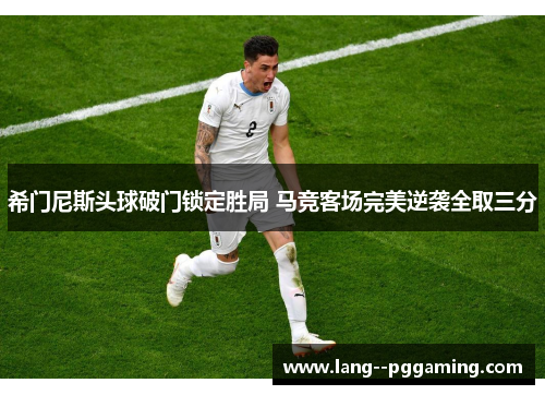 希门尼斯头球破门锁定胜局 马竞客场完美逆袭全取三分 希门尼斯头球破门锁定胜局 马竞客场完美逆袭全取三分
