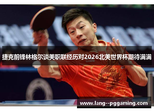 捷克前锋林格尔谈美职联经历对2026北美世界杯期待满满 捷克前锋林格尔谈美职联经历对2026北美世界杯期待满满