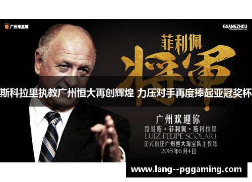 斯科拉里执教广州恒大再创辉煌 力压对手再度捧起亚冠奖杯 斯科拉里执教广州恒大再创辉煌 力压对手再度捧起亚冠奖杯