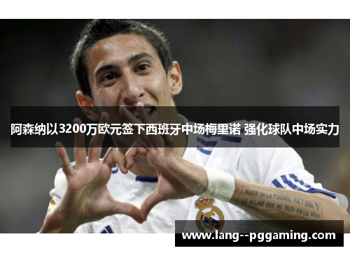 阿森纳以3200万欧元签下西班牙中场梅里诺 强化球队中场实力 阿森纳以3200万欧元签下西班牙中场梅里诺 强化球队中场实力