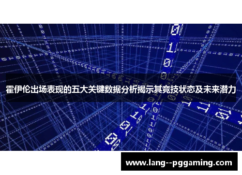 霍伊伦出场表现的五大关键数据分析揭示其竞技状态及未来潜力