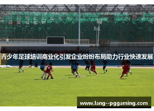青少年足球培训商业化引发企业纷纷布局助力行业快速发展