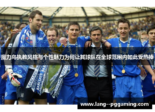 魔力鸟执教风格与个性魅力为何让其球队在全球范围内如此受热捧