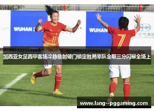 加西亚女足西甲客场冷静推射破门锁定胜局率队全取三分闪耀全场上