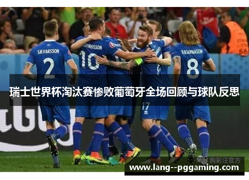 瑞士世界杯淘汰赛惨败葡萄牙全场回顾与球队反思 瑞士世界杯淘汰赛惨败葡萄牙全场回顾与球队反思