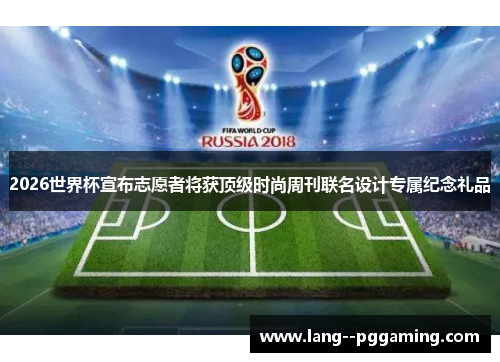 2026世界杯宣布志愿者将获顶级时尚周刊联名设计专属纪念礼品