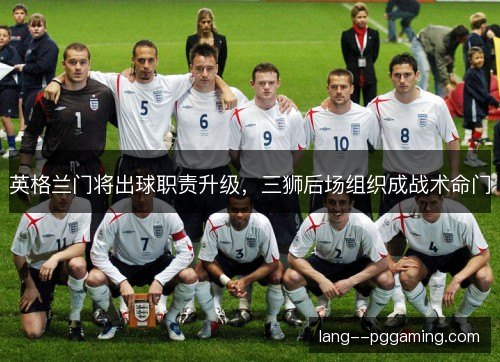 英格兰门将出球职责升级,三狮后场组织成战术命门 英格兰门将出球职责升级,三狮后场组织成战术命门